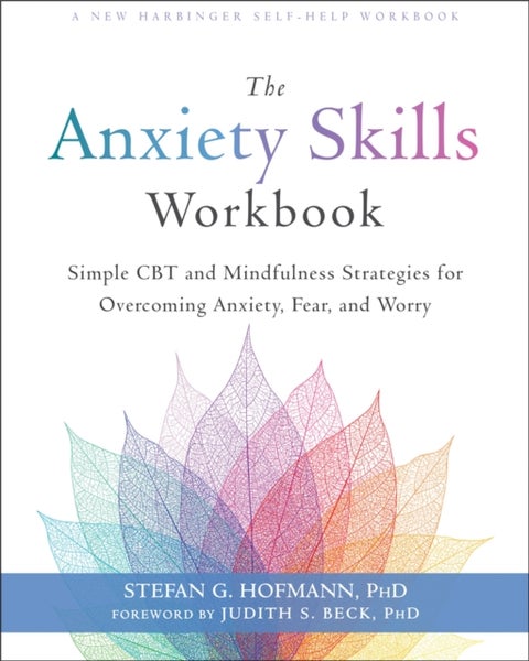 The Anxiety Skills Workbook - Simple CBT and Mindfulness Strategies for Overcoming Anxiety, Fear, and Worry