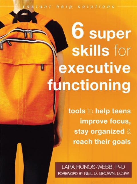 Six Super Skills for Executive Functioning - Tools to Help Teens Improve Focus, Stay Organized, and Reach Their Goals