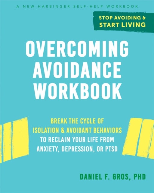 Overcoming Avoidance Workbook - Break the Cycle of Isolation and Avoidant Behaviors to Reclaim Your Life from Anxiety, Depression, or PTSD