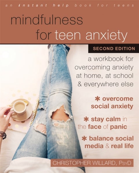 Mindfulness for Teen Anxiety - A Workbook for Overcoming Anxiety at Home, at School, and Everywhere Else