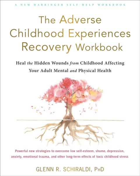 The Adverse Childhood Experiences Recovery Workbook - Heal the Hidden Wounds from Childhood Affecting Your Adult Mental and Physical Health