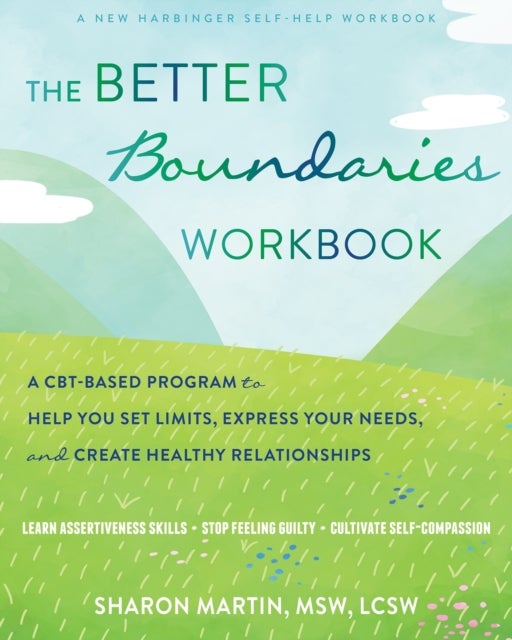 The Better Boundaries Workbook - A CBT-Based Program to Help You Set Limits, Express Your Needs, and Create Healthy Relationships