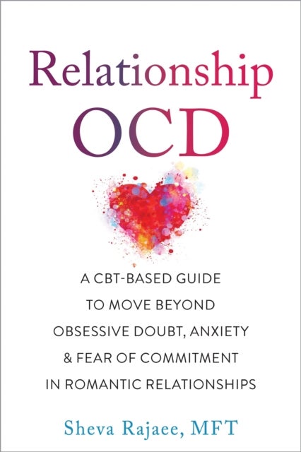Relationship OCD - A  CBT-Based Guide to Move Beyond Obsessive Doubt, Anxiety, and Fear of Commitment in Romantic Relationships
