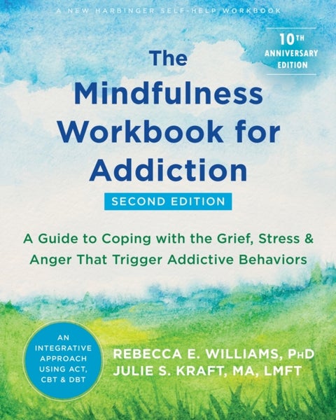 The Mindfulness Workbook for Addiction - A Guide to Coping with the Grief, Stress, and Anger that Trigger Addictive Behaviors
