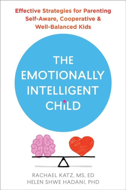 The Emotionally Intelligent Child - Effective Strategies for Parenting Self-Aware, Cooperative, and Well-Balanced Kids