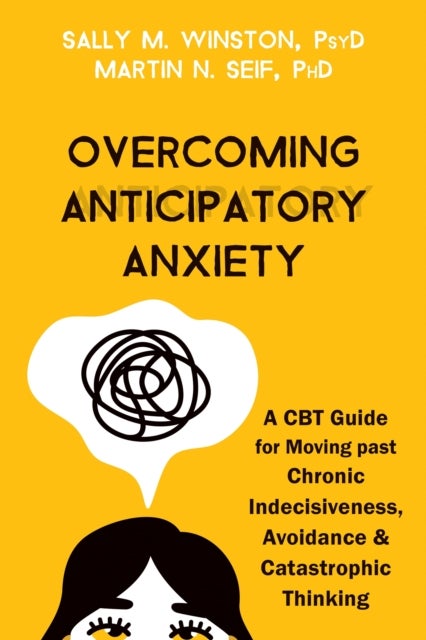 Overcoming Anticipatory Anxiety - A CBT Guide for Moving Past Chronic Indecisiveness, Avoidance, and Catastrophic Thinking