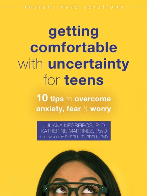 Getting Comfortable with Uncertainty for Teens - 10 Tips to Overcome Anxiety, Fear, and Worry