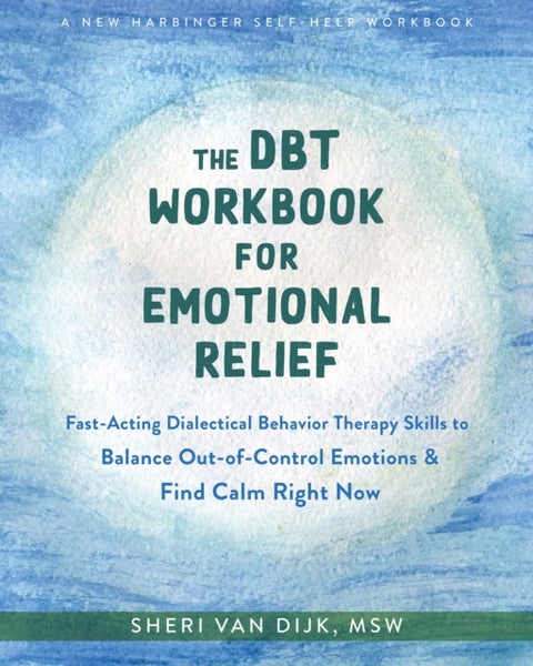 The DBT Workbook for Emotional Relief - Fast-Acting Dialectical Behavior Therapy Skills to Balance Out-of-Control Emotions and Find Calm Right Now