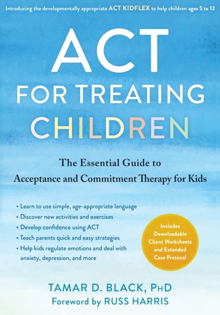 ACT for Treating Children - The Essential Guide to Acceptance and Commitment Therapy for Kids