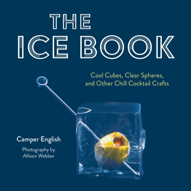 The Ice Book - Cool Cubes, Clear Spheres, and Other Chill Cocktail Crafts