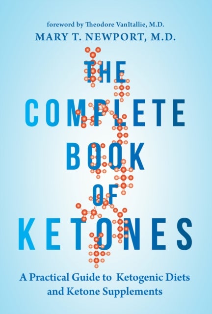 The Complete Book of Ketones - A Practical Guide to Ketogenic Diets and Ketone Supplements