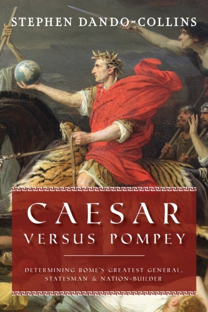 Caesar Versus Pompey - Determining Rome's Greatest General, Statesman & Nation-Builder