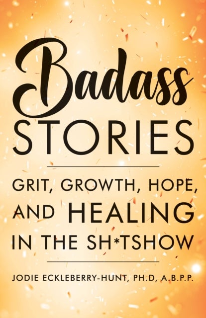 Badass Stories - Grit, Growth, Hope, and Healing in the Shitshow