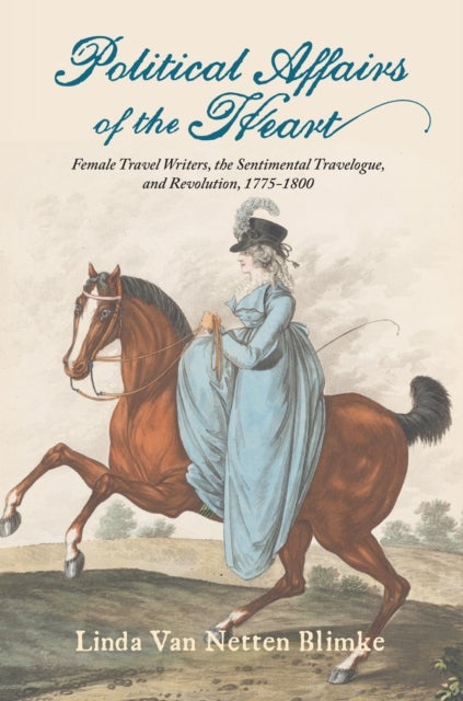 Political Affairs of the Heart - Female Travel Writers, the Sentimental Travelogue, and Revolution, 1775-1800