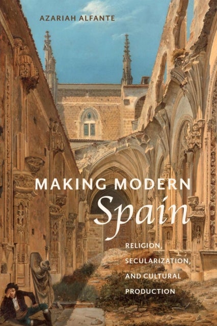 Making Modern Spain - Religion, Secularization, and Cultural Production