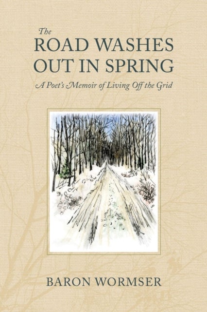 The Road Washes Out in Spring ¿ A Poet's Memoir of Living Off the Grid