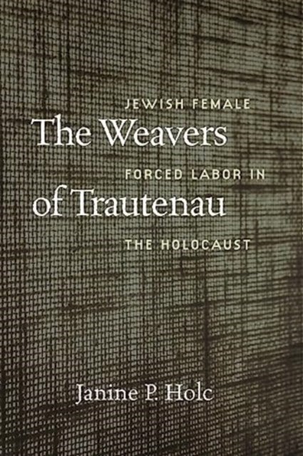 The Weavers of Trautenau ¿ Jewish Female Forced Labor in the Holocaust