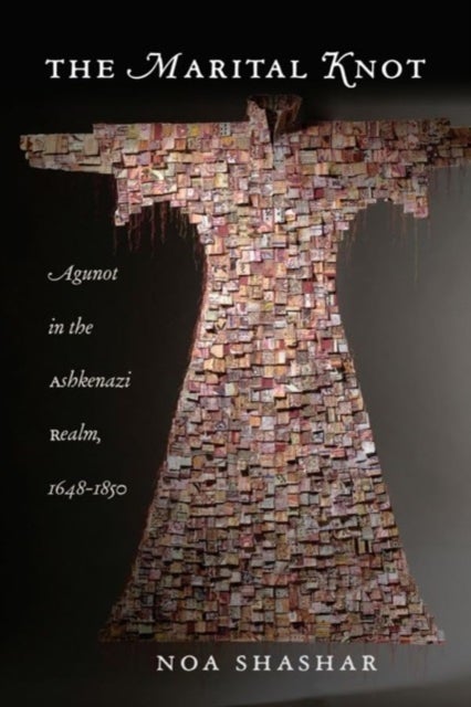 The Marital Knot - Agunot in the Ashkenazi Realm, 1648–1850
