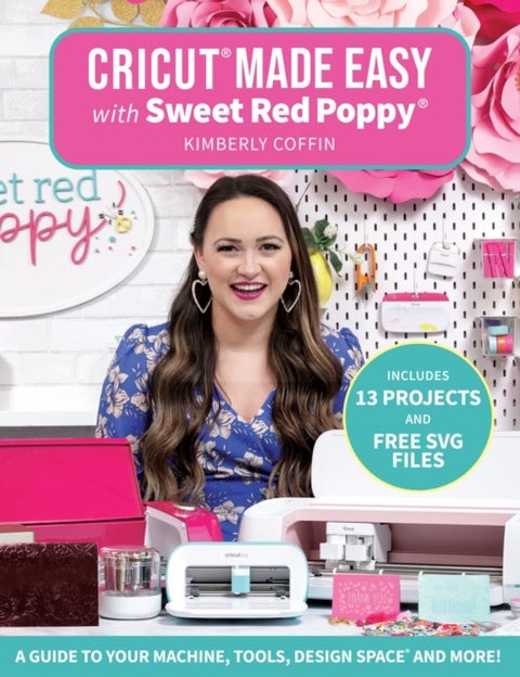 Cricut¿ Made Easy with Sweet Red Poppy¿ - A Guide to Your Machine, Tools, Design Space® and More!