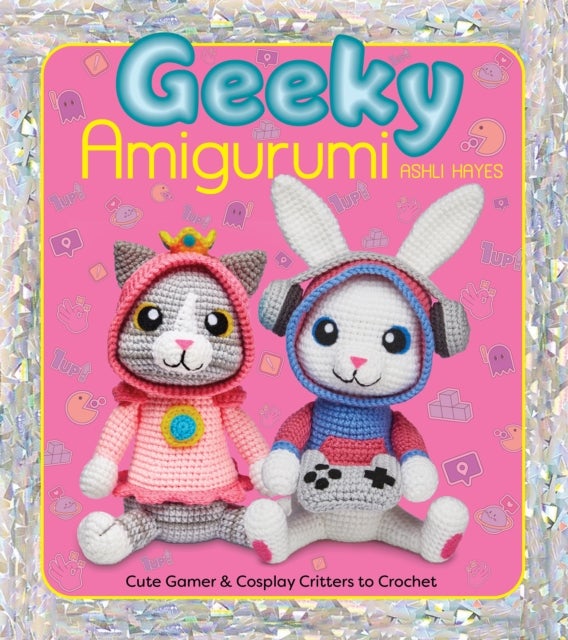 Geeky Amigurumi - Cute Gamer and Cosplay Critters to Crochet