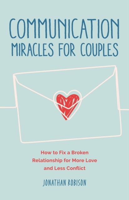 Communication Miracles for Couples - How to Fix a Broken Relationship for More Love and Less Conflict