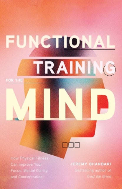 Functional Training for the Mind - How Physical Fitness Can Improve Your Focus, Mental Clarity, and Concentration (Mind Body Connection, Your Body is Your Brain, Body Aware)