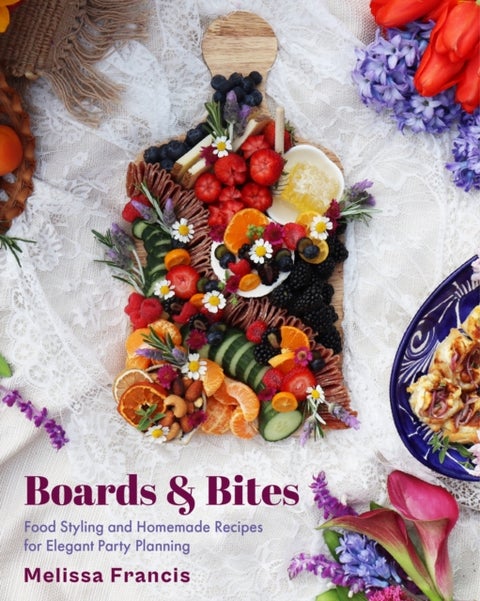 Boards and Bites - Food Styling and Homemade Recipes for Elegant Party Planning