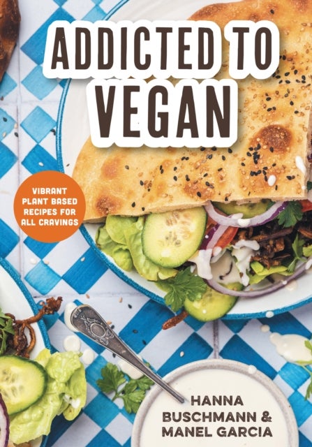 Addicted to Vegan - Vibrant Plant Based Recipes for All Cravings (Vegetable Recipes, Vegan Treats)