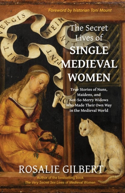 The Secret Lives of Single Medieval Women - True Stories of Nuns, Maidens and Not-So-Merry Widows Who Made Their Own Way in the Medieval World