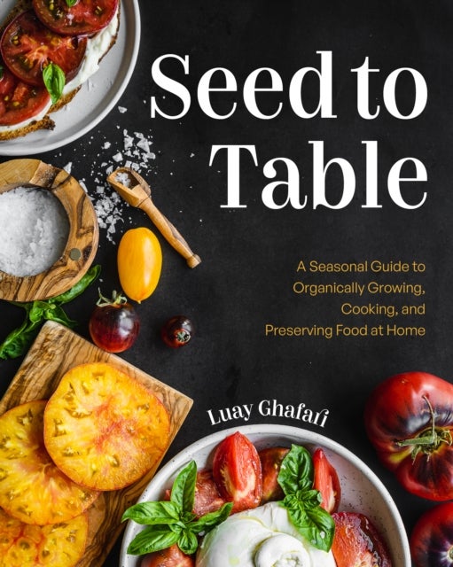 Seed to Table - A Seasonal Guide to Organically Growing, Cooking, and Preserving Food at Home (Urban Gardening, How to Start a Vegetable Garden)