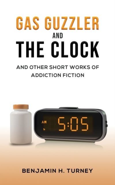 Gas Guzzler and the Clock - And Other Short Works of Addiction Fiction