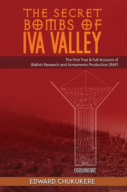 The Secret Bombs of Iva Valley - The First True & Full Account of Biafra’s Research and Armaments Production (RAP)
