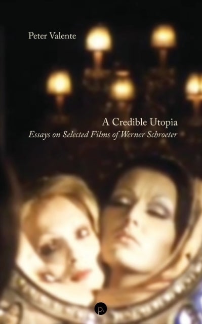 A Credible Utopia - Essays on Selected Films of Werner Schroeter