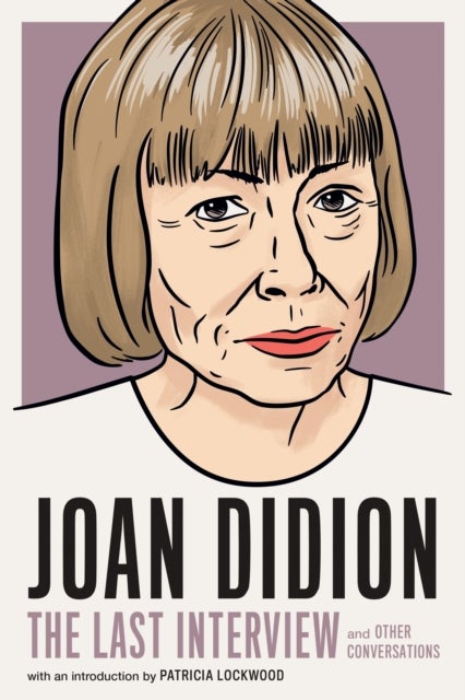 Joan Didion: The Last Interview - AND OTHER CONVERSATIONS