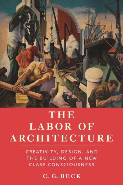 The Labor of Architecture - Creativity, Design, and the Building of a New Class Consciousness