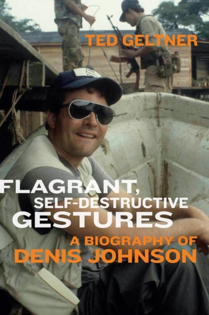 Flagrant, Self-Destructive Gestures - A Biography of Denis Johnson