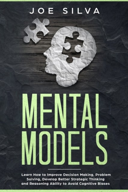 Mental Models - Learn How to Improve Decision Making, Problem Solving, Develop Better Strategic Thinking and Reasoning Ability to Avoid Cognitive Biases