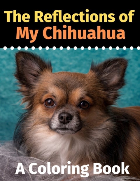The Reflections of My Chihuahua - A Coloring Book