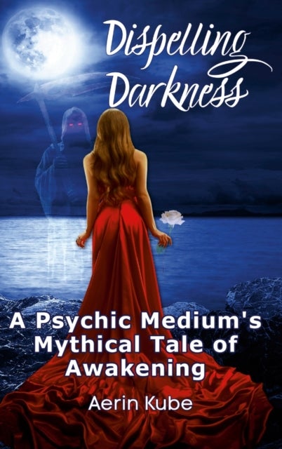 Dispelling Darkness - A Psychic Medium's Mythical Tale of Awakening