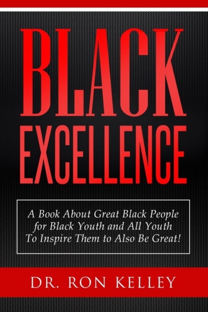 Black Excellence - A Book About Great Black People for Black Youth and All Youth to Inspire Them to Also Be Great!