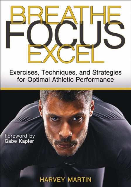 Breathe, Focus, Excel - Exercises, Techniques, and Strategies for Optimal Athletic Performance
