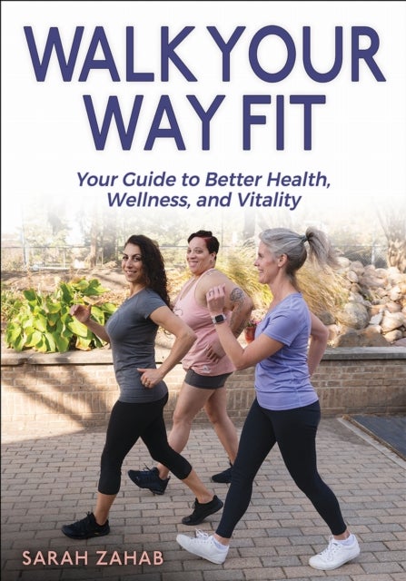 Walk Your Way Fit - Your Guide to Better Health, Wellness, and Vitality