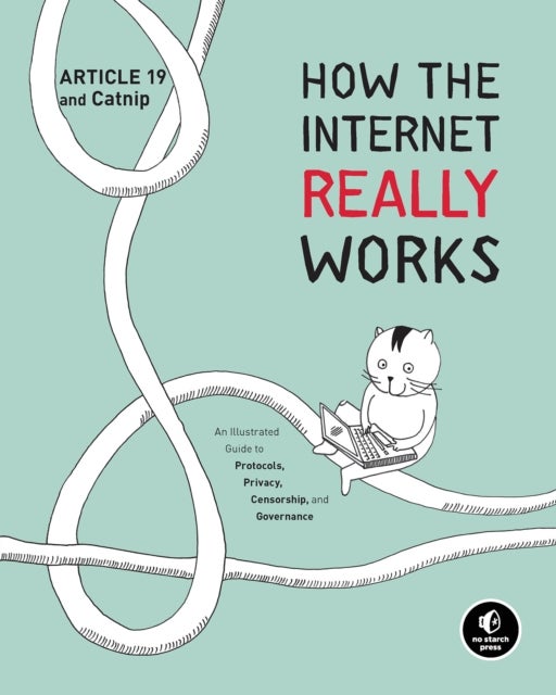 How the Internet Really Works - An Illustrated Guide to Protocols, Privacy, Censorship, and Governance