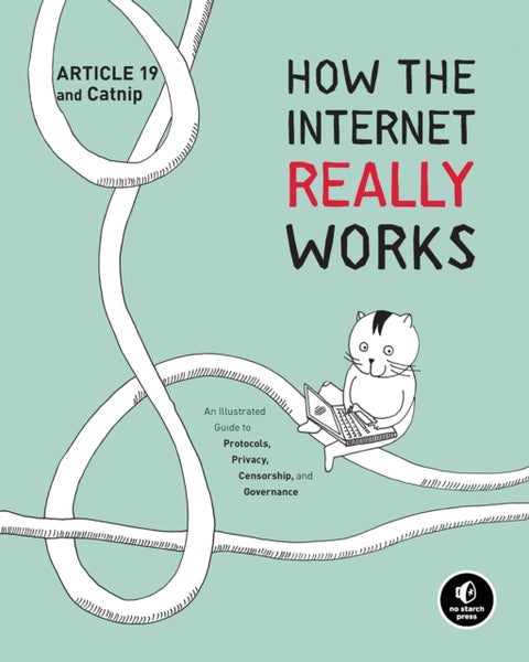 How the Internet Really Works - An Illustrated Guide to Protocols, Privacy, Censorship, and Governance