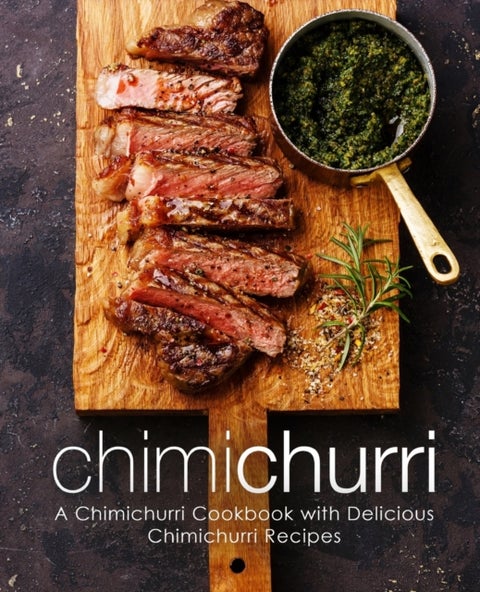 Chimichurri - A Chimichurri Cookbook with Delicious Chimichurri Recipes