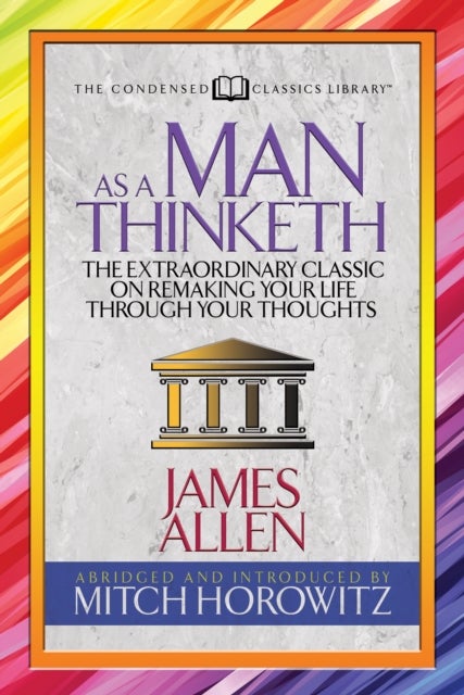 As a Man Thinketh (Condensed Classics) - The Extraordinary Classic on Remaking Your Life Through Your Thoughts