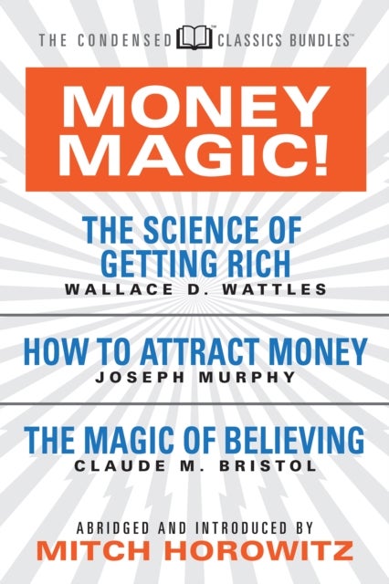 Money Magic! (Condensed Classics) - featuring The Science of Getting Rich, How to Attract Money, and The Magic of Believing