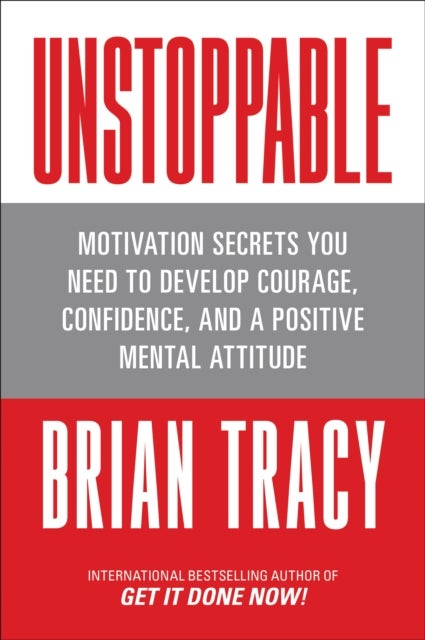 Unstoppable - Motivation Secrets You Need to Develop Courage, Confidence and A Positive Mental Attitude