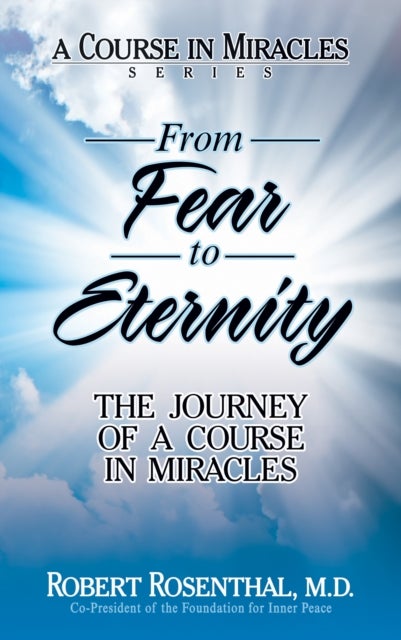 From Fear to Eternity - The Journey of <i>A Course in Miracles</i>