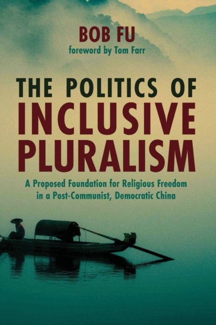 The Politics of Inclusive Pluralism - A Proposed Foundation for Religious Freedom in a Post-Communist, Democratic China